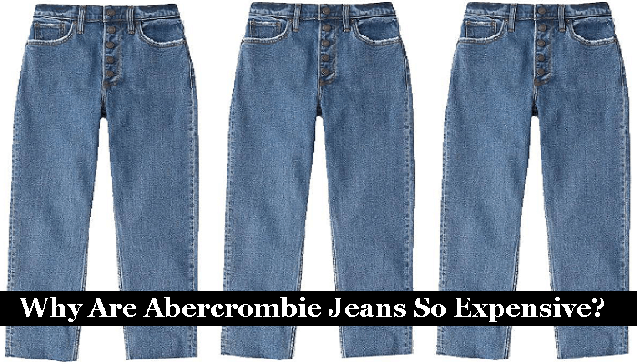 Why Are Abercrombie Jeans So Expensive