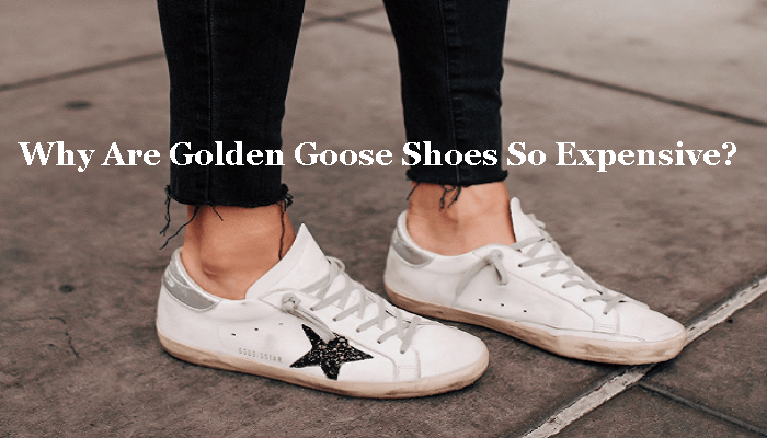 Why Are Golden Goose Shoes So Expensive