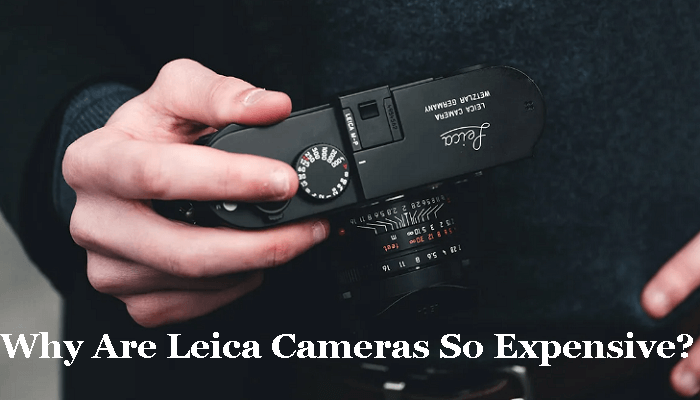 Why Are Leica Cameras So Expensive